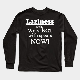 Laziness is why we're not with spears NOW! Dark Background Long Sleeve T-Shirt